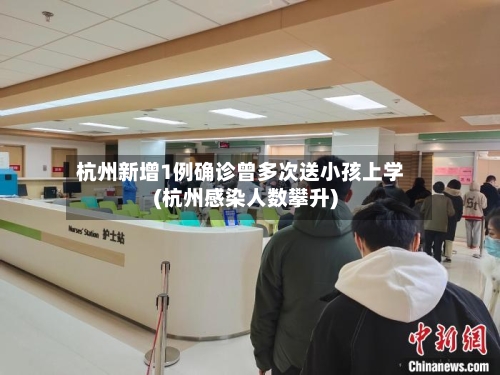 杭州新增1例确诊曾多次送小孩上学(杭州感染人数攀升)-第2张图片