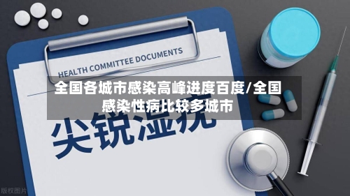全国各城市感染高峰进度百度/全国感染性病比较多城市