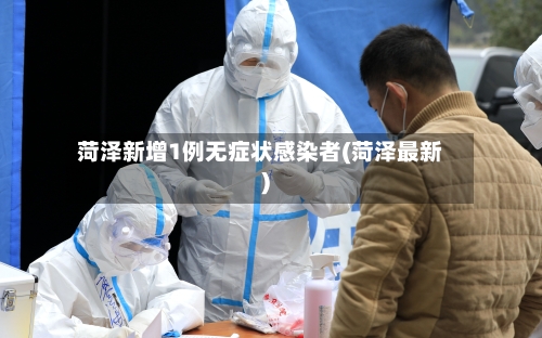 菏泽新增1例无症状感染者(菏泽最新)