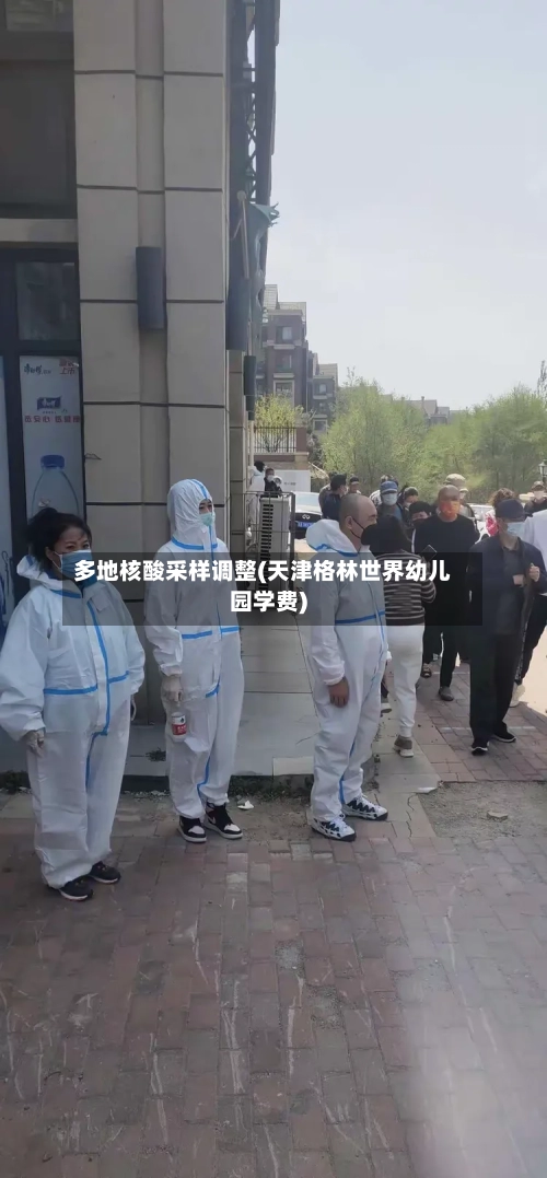 多地核酸采样调整(天津格林世界幼儿园学费)-第2张图片