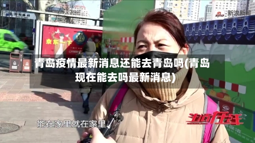 青岛疫情最新消息还能去青岛吗(青岛现在能去吗最新消息)-第3张图片