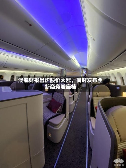 澳航财报出炉股价大涨	，同时发布全新商务舱座椅-第2张图片