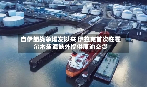 自伊朗战争爆发以来 伊拉克首次在霍尔木兹海峡外提供原油交货
