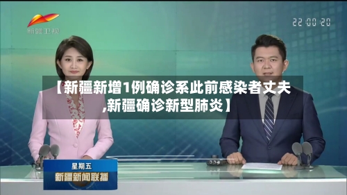 【新疆新增1例确诊系此前感染者丈夫,新疆确诊新型肺炎】-第3张图片