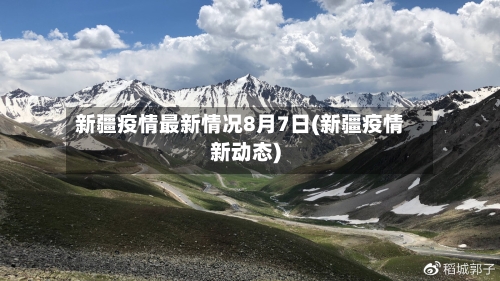 新疆疫情最新情况8月7日(新疆疫情新动态)-第2张图片