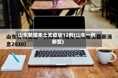 山东新增本土无症状12例(山东一例新型)-第2张图片