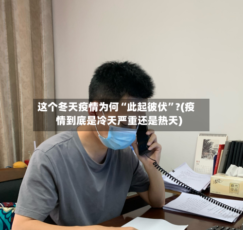 这个冬天疫情为何“此起彼伏”?(疫情到底是冷天严重还是热天)