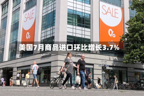 美国7月商品进口环比增长3.7%-第2张图片