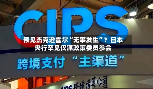 预见杰克逊霍尔“无事发生	”？日本央行罕见仅派政策委员参会-第3张图片