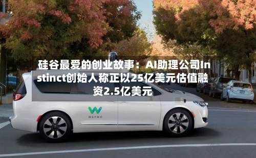 硅谷最爱的创业故事：AI助理公司Instinct创始人称正以25亿美元估值融资2.5亿美元-第3张图片