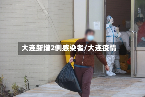 大连新增2例感染者/大连疫情