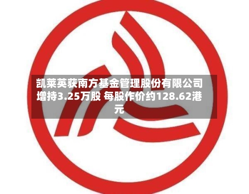 凯莱英获南方基金管理股份有限公司增持3.25万股 每股作价约128.62港元-第2张图片
