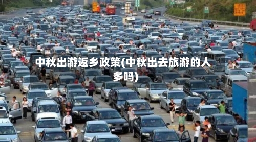 中秋出游返乡政策(中秋出去旅游的人多吗)-第2张图片