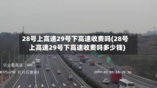 28号上高速29号下高速收费吗(28号上高速29号下高速收费吗多少钱)