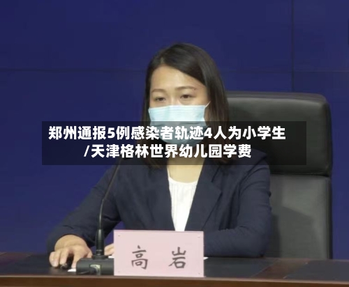 郑州通报5例感染者轨迹4人为小学生/天津格林世界幼儿园学费-第1张图片