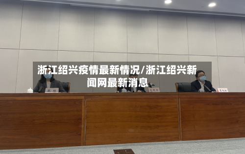 浙江绍兴疫情最新情况/浙江绍兴新闻网最新消息-第2张图片