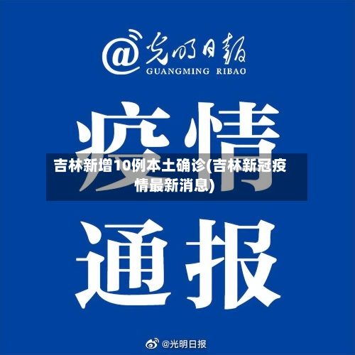 吉林新增10例本土确诊(吉林新冠疫情最新消息)