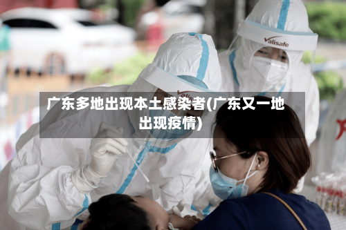 广东多地出现本土感染者(广东又一地出现疫情)