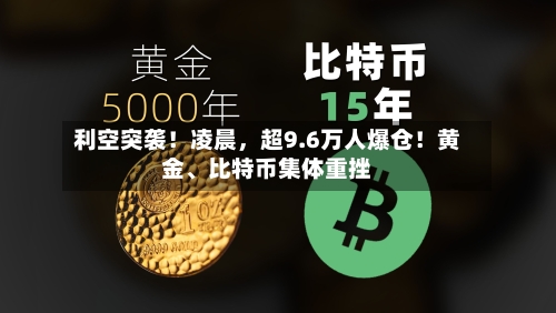 利空突袭！凌晨，超9.6万人爆仓！黄金、比特币集体重挫-第3张图片