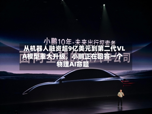 从机器人融资超9亿美元到第二代VLA模型重大升级，小鹏正在回答一个物理AI命题-第3张图片