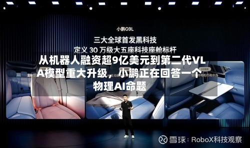 从机器人融资超9亿美元到第二代VLA模型重大升级，小鹏正在回答一个物理AI命题-第2张图片