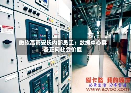 微软高管安抚内部员工：数据中心具备正向社会价值-第3张图片