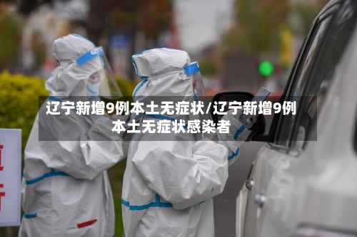 辽宁新增9例本土无症状/辽宁新增9例本土无症状感染者-第3张图片