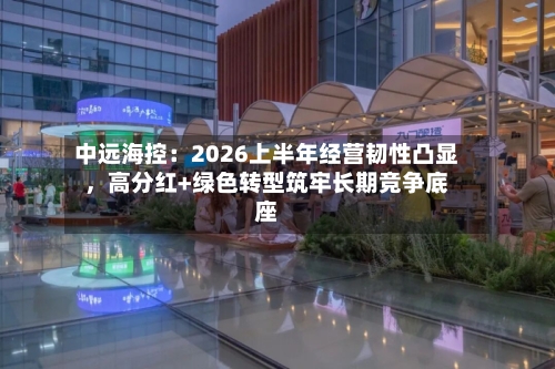 中远海控：2026上半年经营韧性凸显	，高分红+绿色转型筑牢长期竞争底座-第2张图片