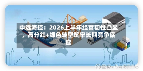 中远海控：2026上半年经营韧性凸显	，高分红+绿色转型筑牢长期竞争底座-第3张图片