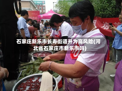 石家庄新乐市长寿街道升为高风险(河北省石家庄市新乐市吗)