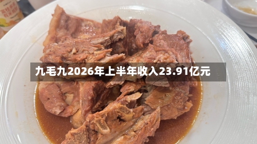 九毛九2026年上半年收入23.91亿元-第2张图片