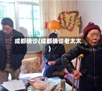 成都确诊(成都确诊老太太)-第2张图片