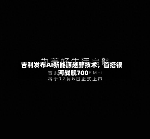 吉利发布AI新能源越野技术	，首搭银河战舰700-第2张图片