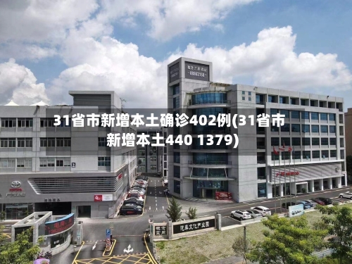 31省市新增本土确诊402例(31省市新增本土440 1379)-第2张图片