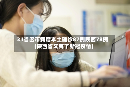 31省区市新增本土确诊87例陕西78例(陕西省又有了新冠疫情)-第2张图片