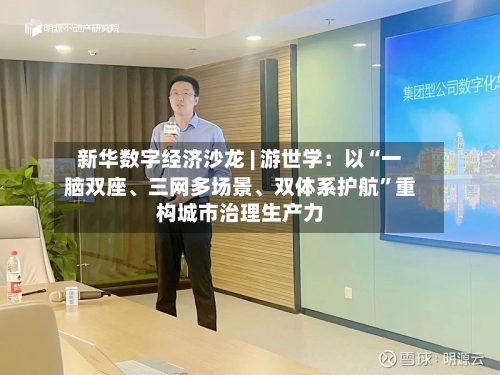 新华数字经济沙龙 | 游世学：以“一脑双座	、三网多场景、双体系护航”重构城市治理生产力-第2张图片