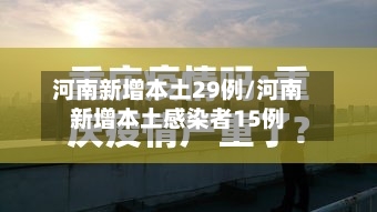 河南新增本土29例/河南新增本土感染者15例