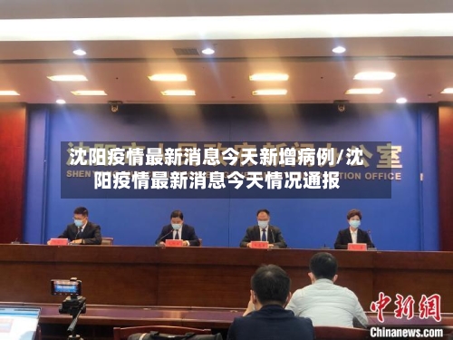 沈阳疫情最新消息今天新增病例/沈阳疫情最新消息今天情况通报-第3张图片