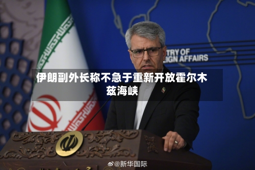 伊朗副外长称不急于重新开放霍尔木兹海峡-第2张图片