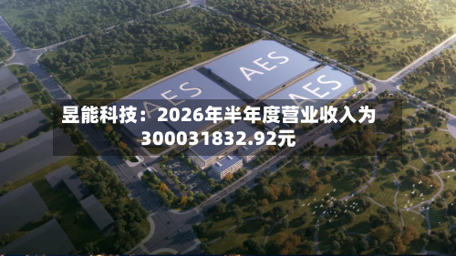 昱能科技：2026年半年度营业收入为300031832.92元-第2张图片
