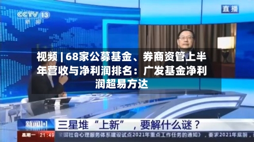 视频 | 68家公募基金、券商资管上半年营收与净利润排名：广发基金净利润超易方达