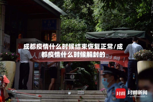成都疫情什么时候结束恢复正常/成都疫情什么时候解封的