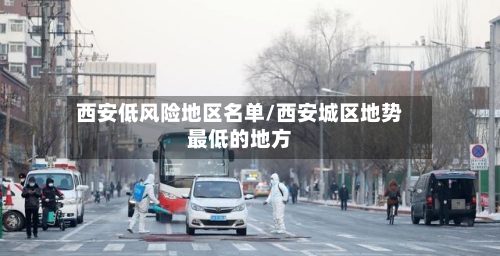 西安低风险地区名单/西安城区地势最低的地方-第3张图片