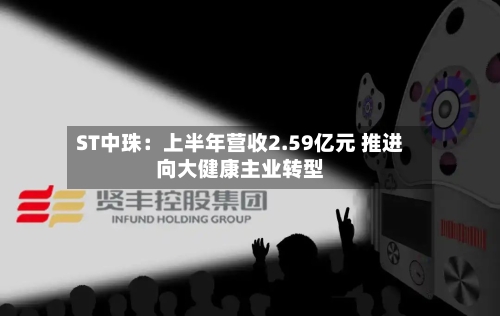 ST中珠：上半年营收2.59亿元 推进向大健康主业转型-第3张图片