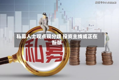 私募人士观点现分歧 投资主线或正在酝酿-第2张图片
