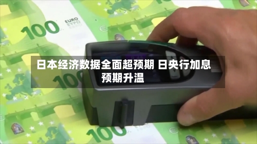 日本经济数据全面超预期 日央行加息预期升温