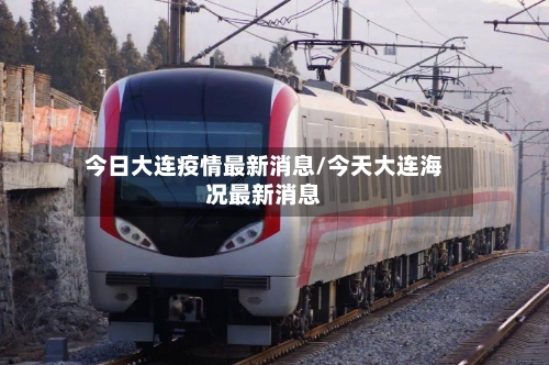 今日大连疫情最新消息/今天大连海况最新消息-第2张图片