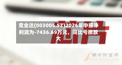竞业达(003005.SZ)2026年中报净利润为-7436.69万元，同比亏损放大-第2张图片