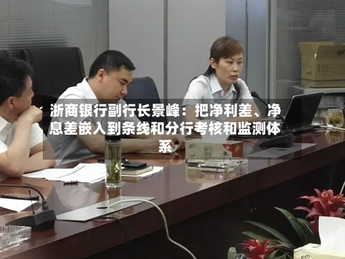 浙商银行副行长景峰：把净利差	、净息差嵌入到条线和分行考核和监测体系-第2张图片