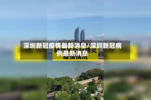 深圳新冠疫情最新消息/深圳新冠病例最新消息